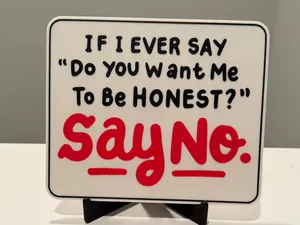 IF I EVER SAY "DO YOU WANT ME TO BE HONEST" SAY NO
