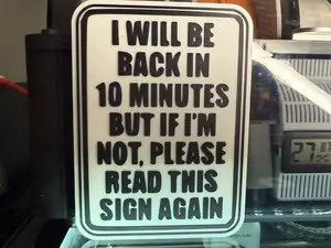 I WILL BE BACK IN 10 MIN BUT IF IM NOT, READ SIGN