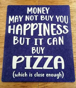Funny Sign - "Money may not buy you happiness but it can buy Pizza (which is close enough)"